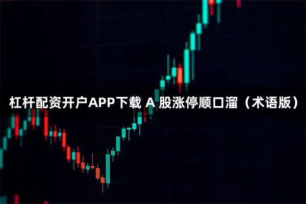 杠杆配资开户APP下载 A 股涨停顺口溜（术语版）