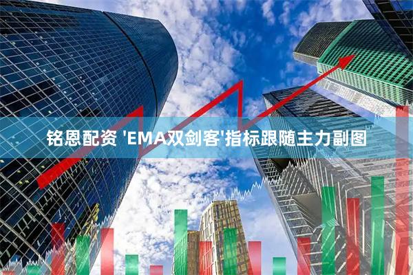 铭恩配资 'EMA双剑客'指标跟随主力副图