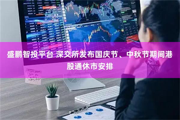 盛鹏智投平台 深交所发布国庆节、中秋节期间港股通休市安排
