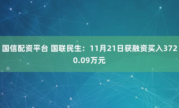 国信配资平台 国联民生：11月21日获融资买入3720.09万元