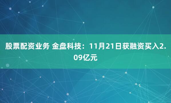 股票配资业务 金盘科技：11月21日获融资买入2.09亿元