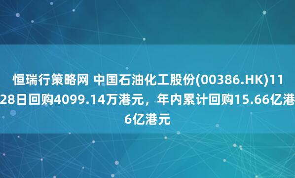 恒瑞行策略网 中国石油化工股份(00386.HK)11月28日回购4099.14万港元，年内累计回购15.66亿港元