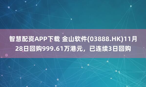 智慧配资APP下载 金山软件(03888.HK)11月28日回购999.61万港元，已连续3日回购