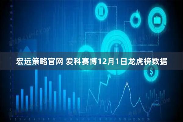 宏远策略官网 爱科赛博12月1日龙虎榜数据