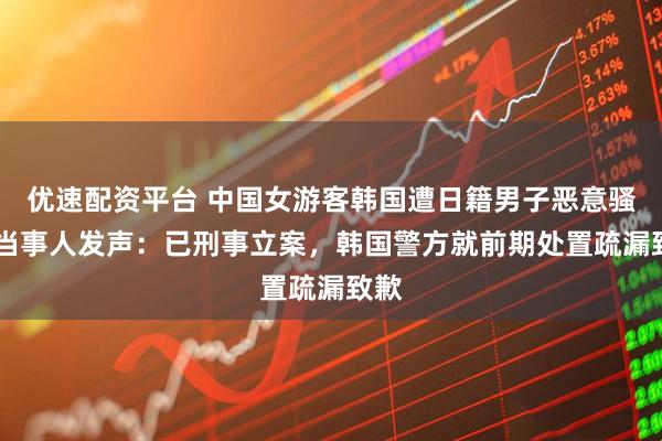优速配资平台 中国女游客韩国遭日籍男子恶意骚扰 当事人发声：已刑事立案，韩国警方就前期处置疏漏致歉