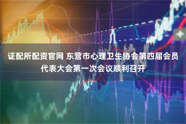 证配所配资官网 东营市心理卫生协会第四届会员代表大会第一次会议顺利召开